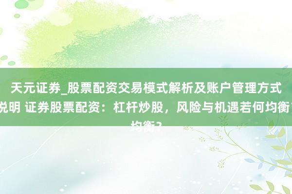 天元证券_股票配资交易模式解析及账户管理方式说明 证券股票配资：杠杆炒股，风险与机遇若何均衡？