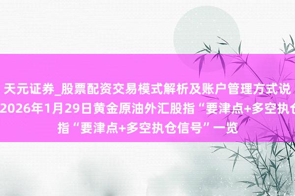 天元证券_股票配资交易模式解析及账户管理方式说明 一张图：2026年1月29日黄金原油外汇股指“要津点+多空执仓信号”一览