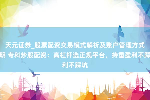 天元证券_股票配资交易模式解析及账户管理方式说明 专科炒股配资：高杠杆选正规平台，持重盈利不踩坑