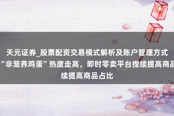 天元证券_股票配资交易模式解析及账户管理方式说明 “非笼养鸡蛋”热度走高，即时零卖平台捏续提高商品占比