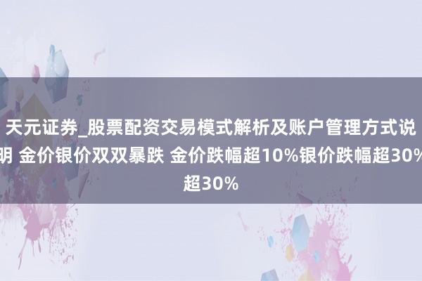 天元证券_股票配资交易模式解析及账户管理方式说明 金价银价双双暴跌 金价跌幅超10%银价跌幅超30%