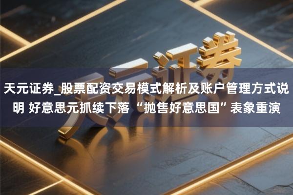 天元证券_股票配资交易模式解析及账户管理方式说明 好意思元抓续下落 “抛售好意思国”表象重演